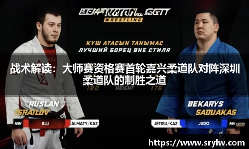 战术解读：大师赛资格赛首轮嘉兴柔道队对阵深圳柔道队的制胜之道