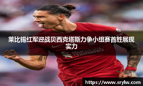 莱比锡红军迎战贝西克塔斯力争小组赛首胜展现实力