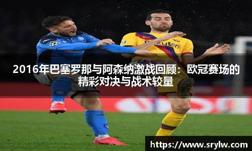 2016年巴塞罗那与阿森纳激战回顾：欧冠赛场的精彩对决与战术较量