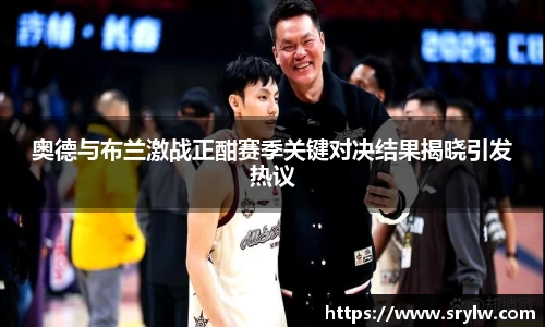 奥德与布兰激战正酣赛季关键对决结果揭晓引发热议