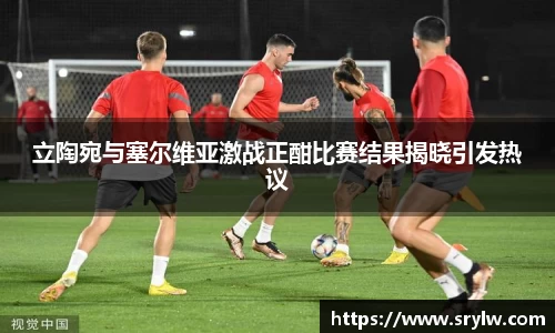 立陶宛与塞尔维亚激战正酣比赛结果揭晓引发热议