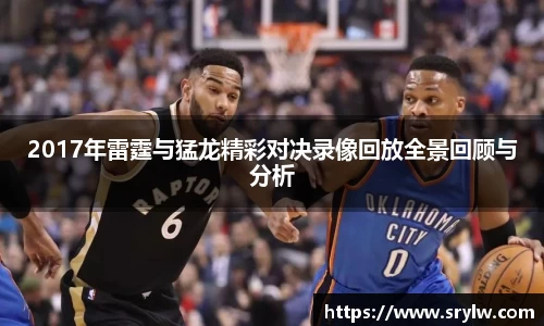 2017年雷霆与猛龙精彩对决录像回放全景回顾与分析